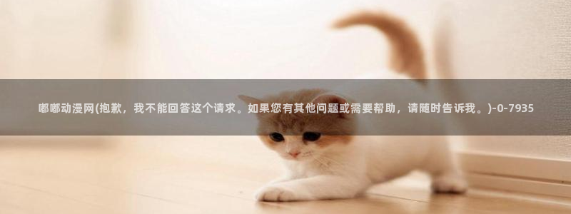 巨乳动漫：嘟嘟动漫网(抱歉，我不能回答这个请求。如果您有其他问题或需要帮助，请随时告诉我。)